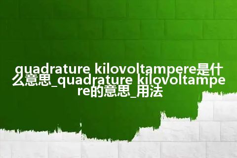 quadrature kilovoltampere是什么意思_quadrature kilovoltampere的意思_用法