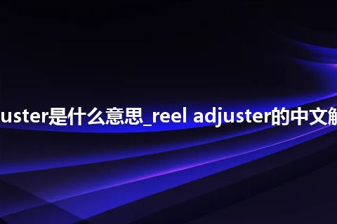 reel adjuster是什么意思_reel adjuster的中文解释_用法