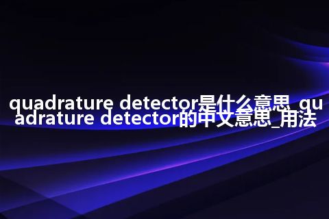quadrature detector是什么意思_quadrature detector的中文意思_用法