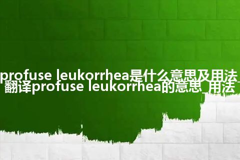 profuse leukorrhea是什么意思及用法_翻译profuse leukorrhea的意思_用法