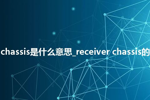 receiver chassis是什么意思_receiver chassis的意思_用法