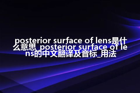 posterior surface of lens是什么意思_posterior surface of lens的中文翻译及音标_用法