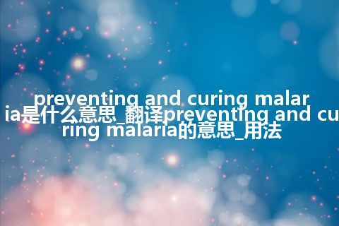 preventing and curing malaria是什么意思_翻译preventing and curing malaria的意思_用法