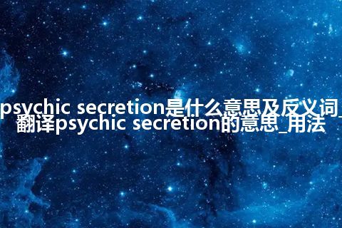 psychic secretion是什么意思及反义词_翻译psychic secretion的意思_用法