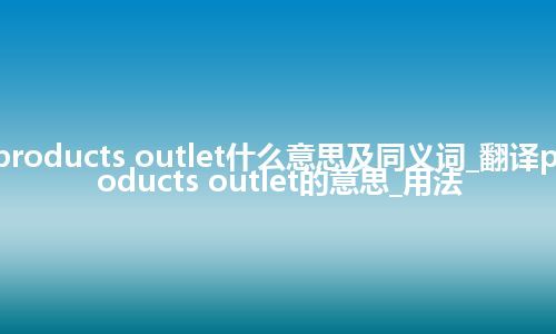 products outlet什么意思及同义词_翻译products outlet的意思_用法