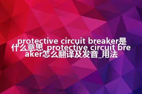 protective circuit breaker是什么意思_protective circuit breaker怎么翻译及发音_用法