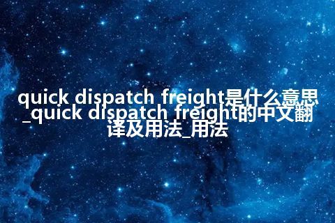 quick dispatch freight是什么意思_quick dispatch freight的中文翻译及用法_用法