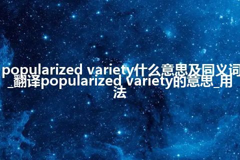 popularized variety什么意思及同义词_翻译popularized variety的意思_用法