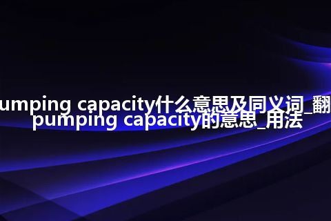pumping capacity什么意思及同义词_翻译pumping capacity的意思_用法