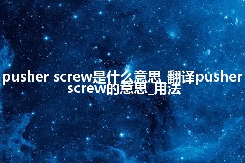 pusher screw是什么意思_翻译pusher screw的意思_用法