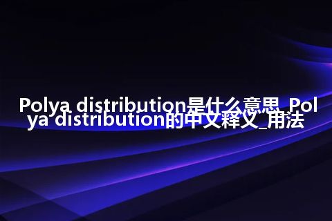 Polya distribution是什么意思_Polya distribution的中文释义_用法