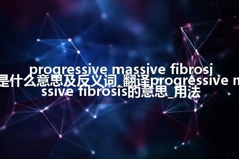 progressive massive fibrosis是什么意思及反义词_翻译progressive massive fibrosis的意思_用法