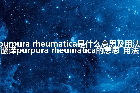 purpura rheumatica是什么意思及用法_翻译purpura rheumatica的意思_用法