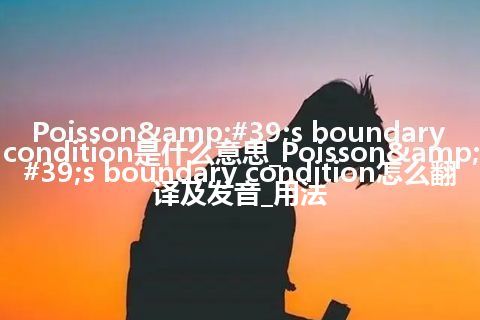 Poisson&#39;s boundary condition是什么意思_Poisson&#39;s boundary condition怎么翻译及发音_用法