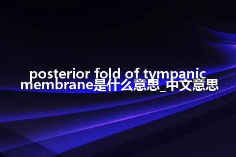 posterior fold of tympanic membrane是什么意思_中文意思
