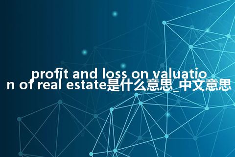 profit and loss on valuation of real estate是什么意思_中文意思