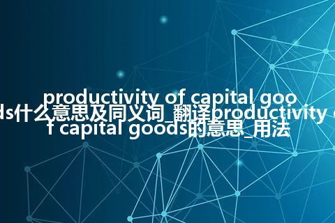 productivity of capital goods什么意思及同义词_翻译productivity of capital goods的意思_用法