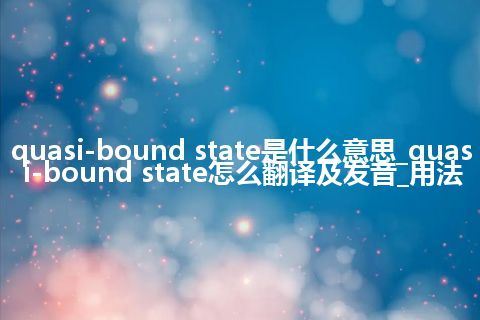 quasi-bound state是什么意思_quasi-bound state怎么翻译及发音_用法