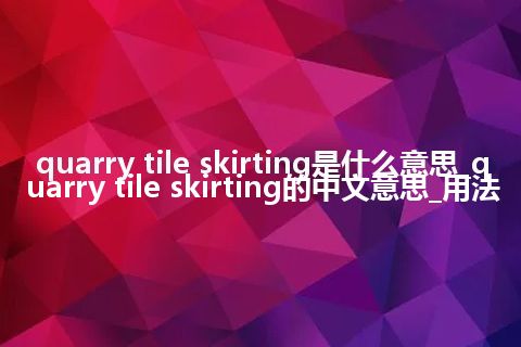 quarry tile skirting是什么意思_quarry tile skirting的中文意思_用法