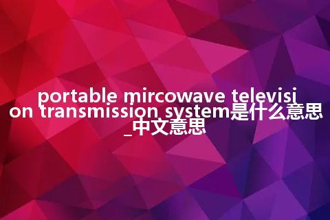 portable mircowave television transmission system是什么意思_中文意思