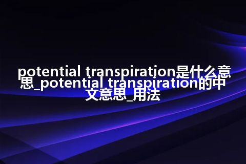 potential transpiration是什么意思_potential transpiration的中文意思_用法