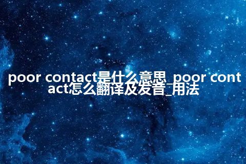 poor contact是什么意思_poor contact怎么翻译及发音_用法