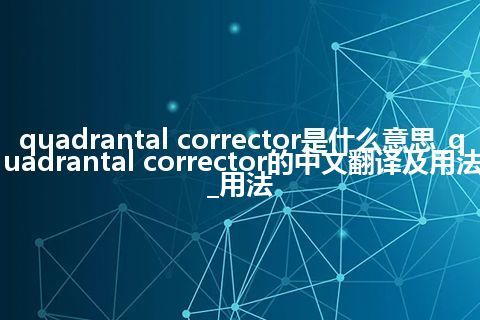 quadrantal corrector是什么意思_quadrantal corrector的中文翻译及用法_用法