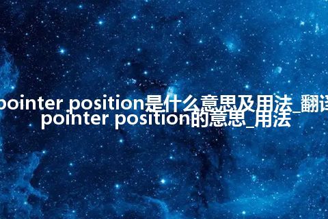pointer position是什么意思及用法_翻译pointer position的意思_用法