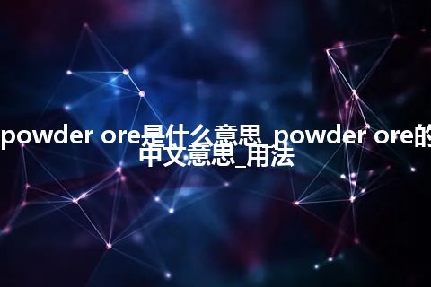 powder ore是什么意思_powder ore的中文意思_用法