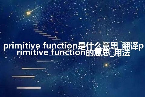 primitive function是什么意思_翻译primitive function的意思_用法