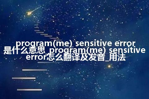 program(me) sensitive error是什么意思_program(me) sensitive error怎么翻译及发音_用法