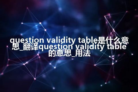 question validity table是什么意思_翻译question validity table的意思_用法