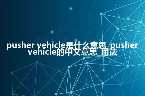 pusher vehicle是什么意思_pusher vehicle的中文意思_用法