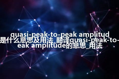 quasi-peak-to-peak amplitude是什么意思及用法_翻译quasi-peak-to-peak amplitude的意思_用法