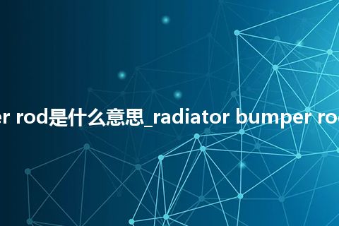radiator bumper rod是什么意思_radiator bumper rod的中文释义_用法