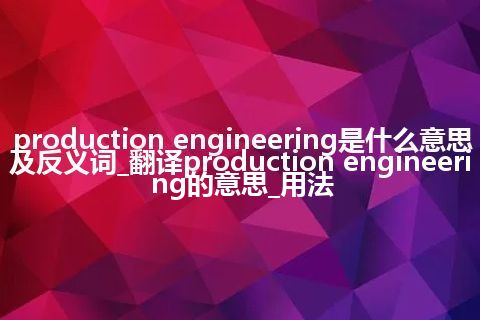 production engineering是什么意思及反义词_翻译production engineering的意思_用法