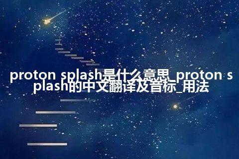 proton splash是什么意思_proton splash的中文翻译及音标_用法