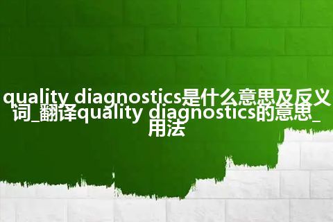 quality diagnostics是什么意思及反义词_翻译quality diagnostics的意思_用法