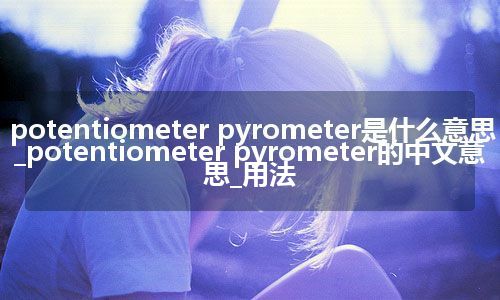 potentiometer pyrometer是什么意思_potentiometer pyrometer的中文意思_用法