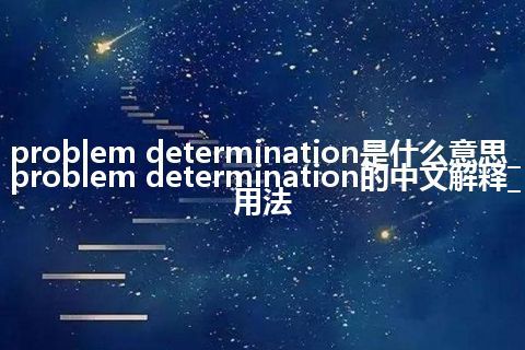 problem determination是什么意思_problem determination的中文解释_用法