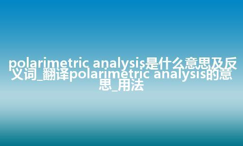 polarimetric analysis是什么意思及反义词_翻译polarimetric analysis的意思_用法