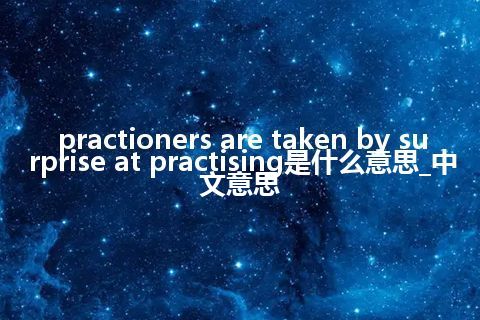 practioners are taken by surprise at practising是什么意思_中文意思