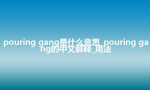 pouring gang是什么意思_pouring gang的中文解释_用法