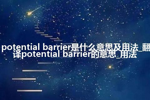 potential barrier是什么意思及用法_翻译potential barrier的意思_用法