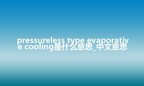 pressureless type evaporative cooling是什么意思_中文意思