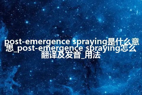 post-emergence spraying是什么意思_post-emergence spraying怎么翻译及发音_用法