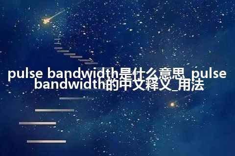 pulse bandwidth是什么意思_pulse bandwidth的中文释义_用法