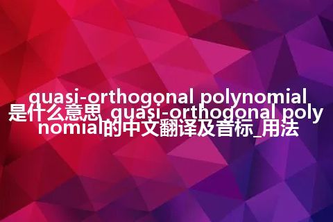 quasi-orthogonal polynomial是什么意思_quasi-orthogonal polynomial的中文翻译及音标_用法
