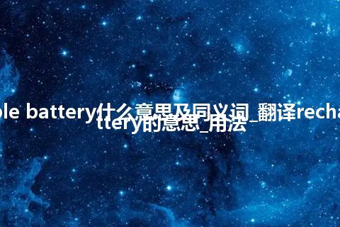 rechargeable battery什么意思及同义词_翻译rechargeable battery的意思_用法