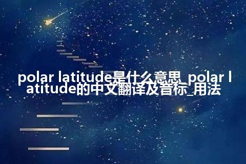 polar latitude是什么意思_polar latitude的中文翻译及音标_用法
